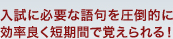 入試に必要な語句を圧倒的に効率よく短期間で覚えられる！